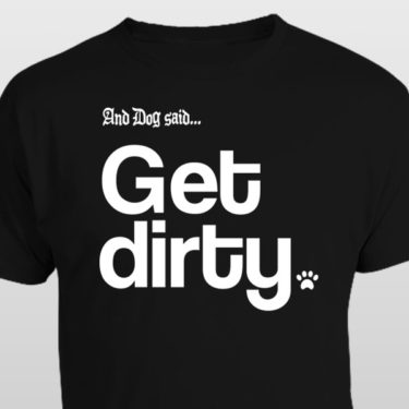 And Dog Said Get Dirty t-shirt